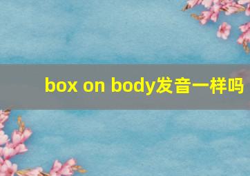 box on body发音一样吗